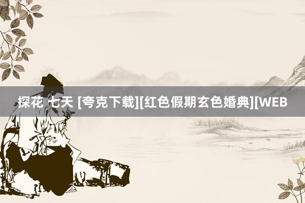 探花 七天 [夸克下载][红色假期玄色婚典][WEB