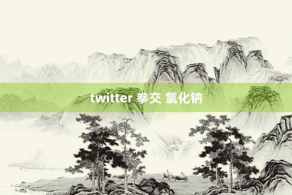 twitter 拳交 氯化钠